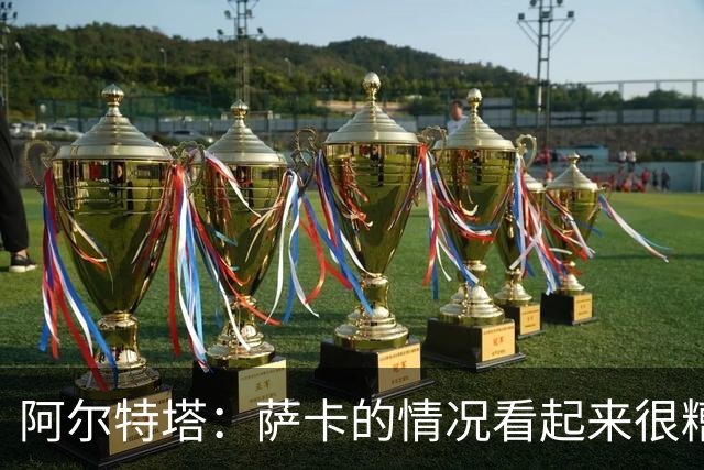 阿尔特塔：萨卡的情况看起来很糟糕 他的股四头肌受伤了